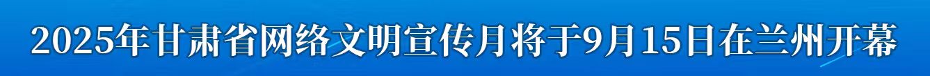 2025年甘肃省网络文明宣传月将于9月15日在兰州开幕